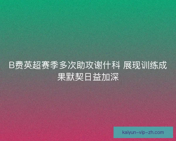 B费英超赛季多次助攻谢什科 展现训练成果默契日益加深